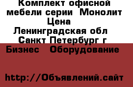 Комплект офисной мебели серии “Монолит“ › Цена ­ 1 - Ленинградская обл., Санкт-Петербург г. Бизнес » Оборудование   